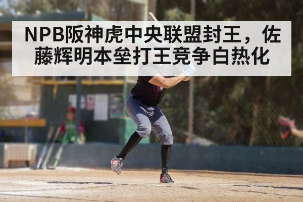NPB阪神虎中央联盟封王,佐藤辉明本垒打王竞争白热化