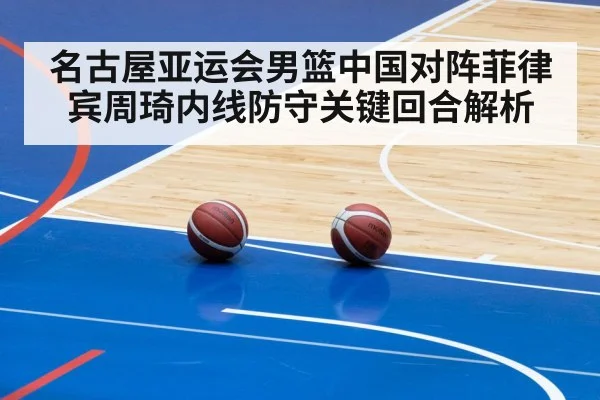 名古屋亚运会男篮中国对阵菲律宾周琦内线防守关键回合解析
