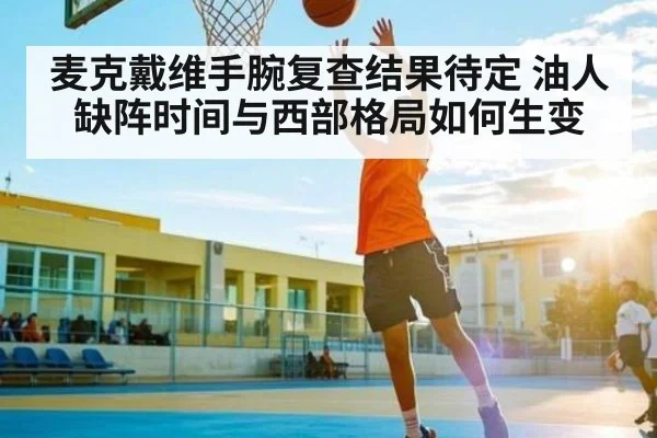 麦克戴维手腕复查结果待定 油人缺阵时间与西部格局如何生变