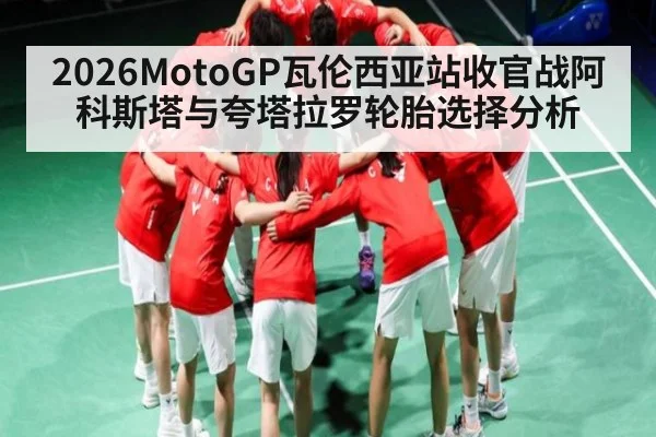 2026MotoGP瓦伦西亚站收官战阿科斯塔与夸塔拉罗轮胎选择分析